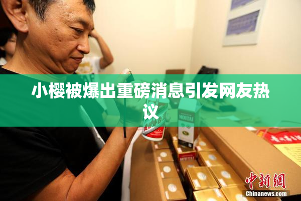 小樱被爆出重磅消息引发网友热议