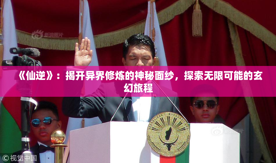 《仙逆》：揭开异界修炼的神秘面纱，探索无限可能的玄幻旅程