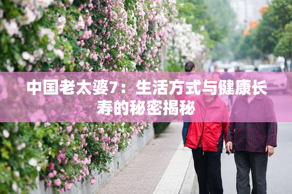 中国老太婆7：生活方式与健康长寿的秘密揭秘