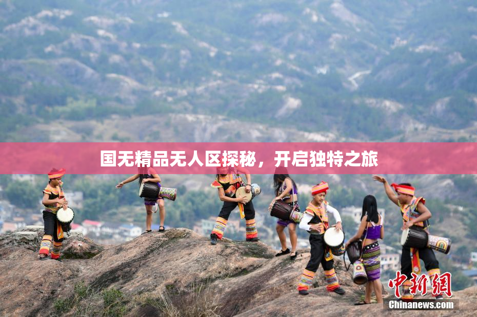 国无精品无人区探秘，开启独特之旅
