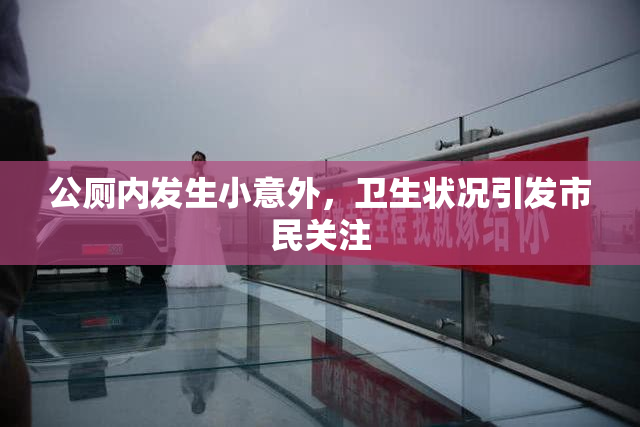 公厕内发生小意外，卫生状况引发市民关注