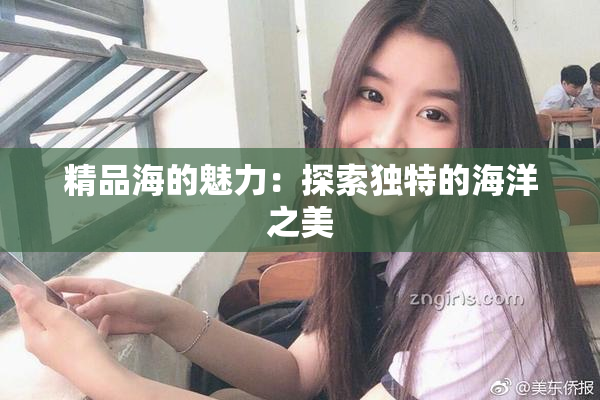 精品海的魅力：探索独特的海洋之美