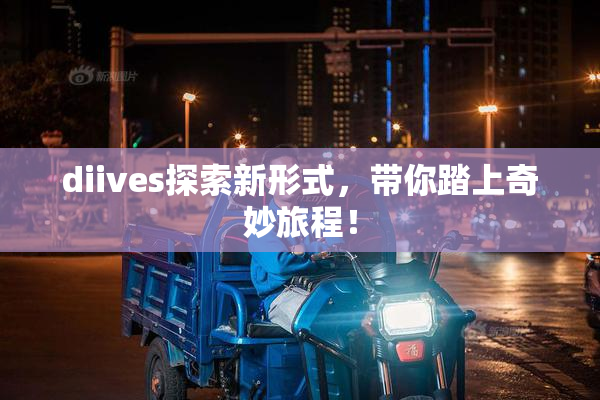 diives探索新形式，带你踏上奇妙旅程！
