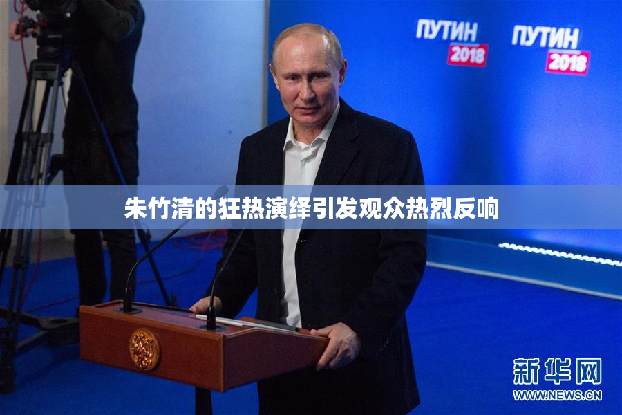 朱竹清的狂热演绎引发观众热烈反响