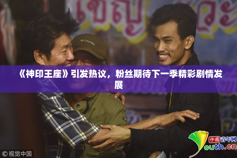 《神印王座》引发热议，粉丝期待下一季精彩剧情发展