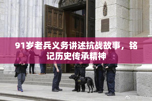 91岁老兵义务讲述抗战故事，铭记历史传承精神