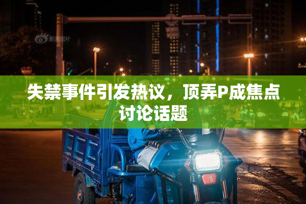 失禁事件引发热议，顶弄P成焦点讨论话题