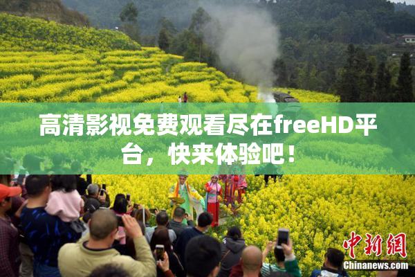高清影视免费观看尽在freeHD平台，快来体验吧！