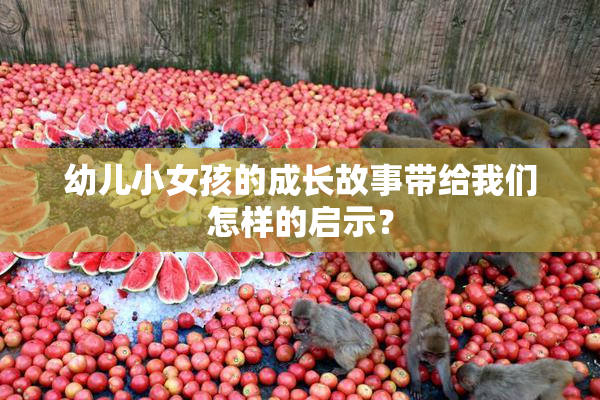 幼儿小女孩的成长故事带给我们怎样的启示？