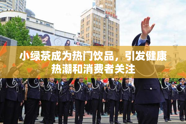 小绿茶成为热门饮品，引发健康热潮和消费者关注