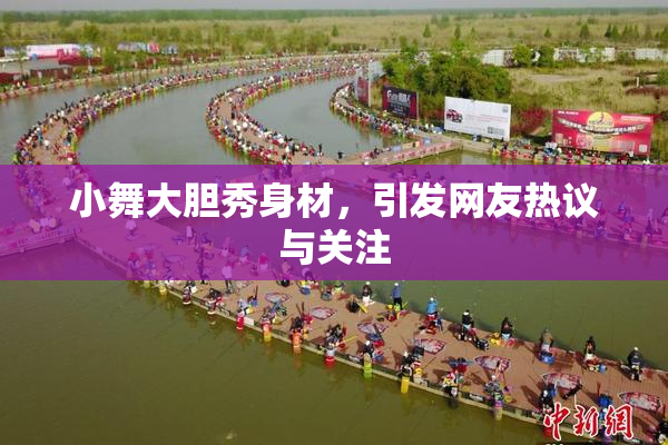 小舞大胆秀身材，引发网友热议与关注