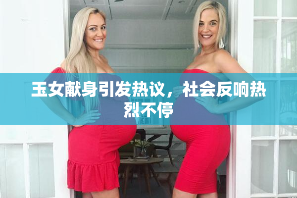 玉女献身引发热议，社会反响热烈不停