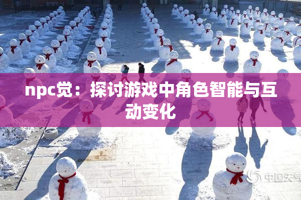 npc觉：探讨游戏中角色智能与互动变化