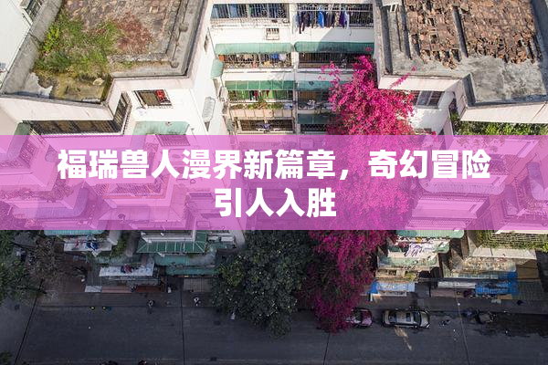 福瑞兽人漫界新篇章，奇幻冒险引人入胜