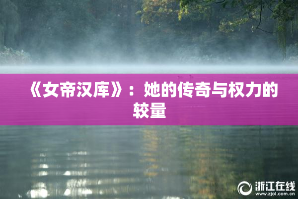 《女帝汉库》：她的传奇与权力的较量
