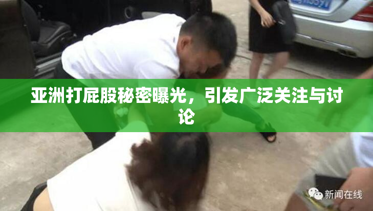 亚洲打屁股秘密曝光，引发广泛关注与讨论