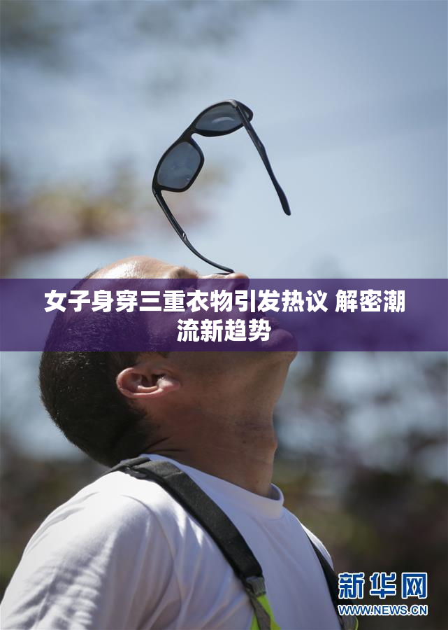 女子身穿三重衣物引发热议 解密潮流新趋势