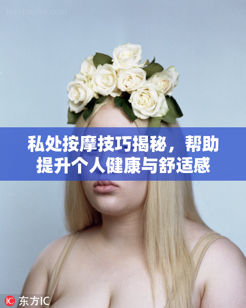 私处按摩技巧揭秘，帮助提升个人健康与舒适感