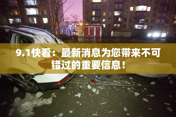 9.1快看：最新消息为您带来不可错过的重要信息！