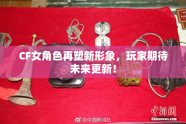 CF女角色再塑新形象，玩家期待未来更新！