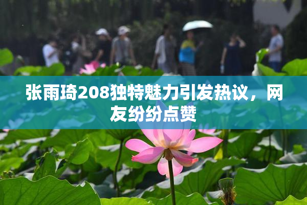 张雨琦208独特魅力引发热议，网友纷纷点赞