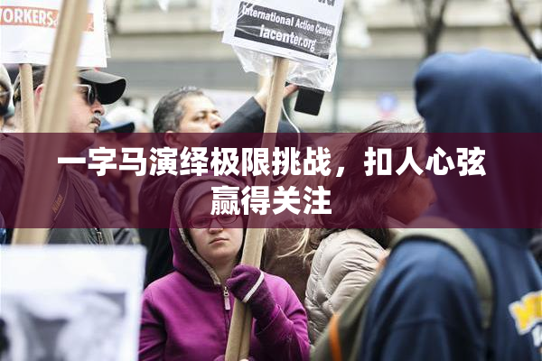 一字马演绎极限挑战，扣人心弦赢得关注