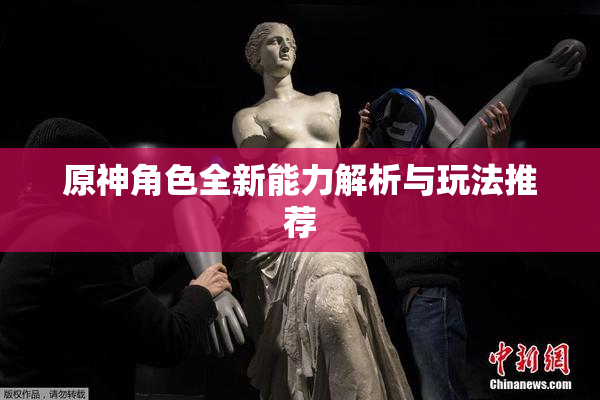 原神角色全新能力解析与玩法推荐