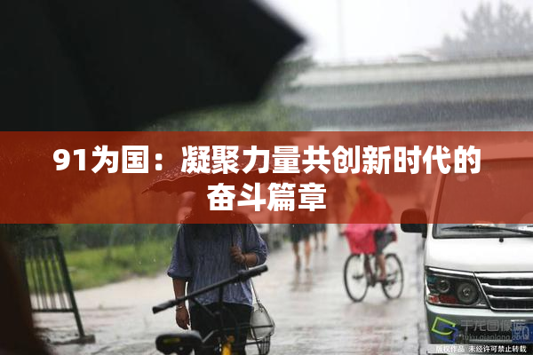 91为国：凝聚力量共创新时代的奋斗篇章