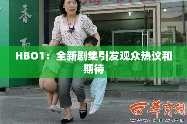 HBO1：全新剧集引发观众热议和期待