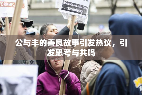 公与丰的善良故事引发热议，引发思考与共鸣