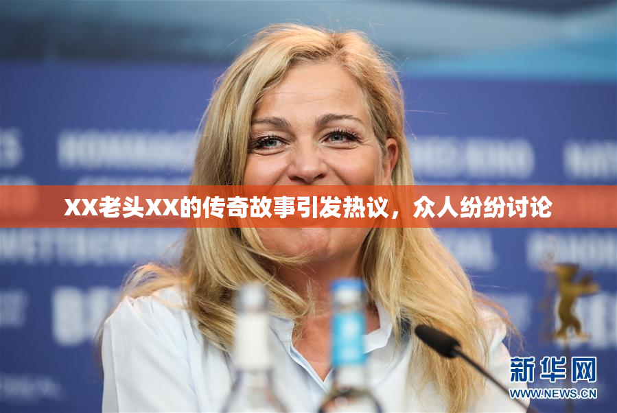 XX老头XX的传奇故事引发热议，众人纷纷讨论