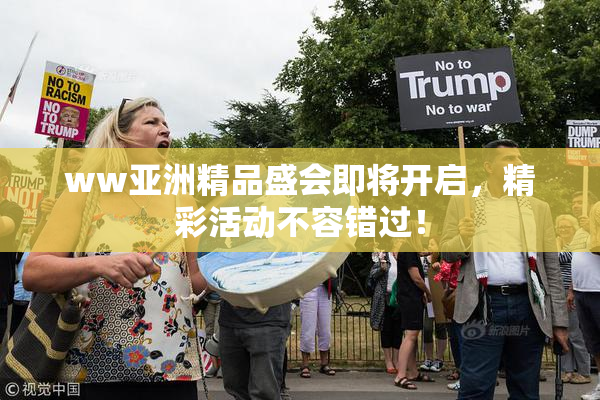 ww亚洲精品盛会即将开启，精彩活动不容错过！
