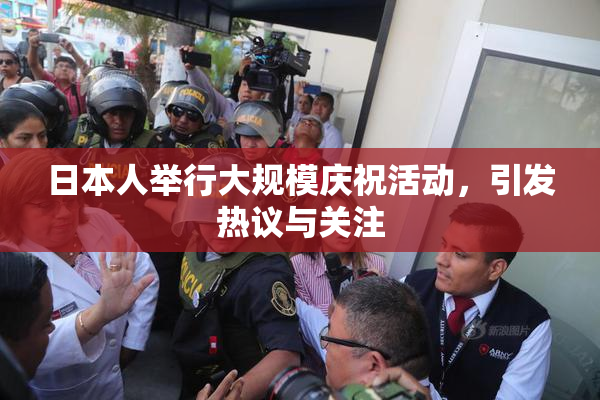 日本人举行大规模庆祝活动，引发热议与关注