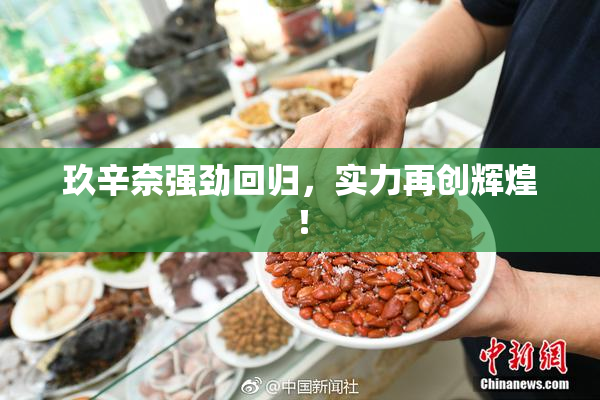 玖辛奈强劲回归，实力再创辉煌！