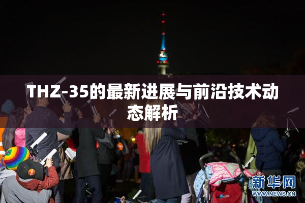THZ-35的最新进展与前沿技术动态解析
