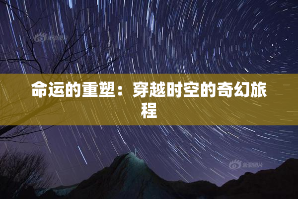 命运的重塑：穿越时空的奇幻旅程
