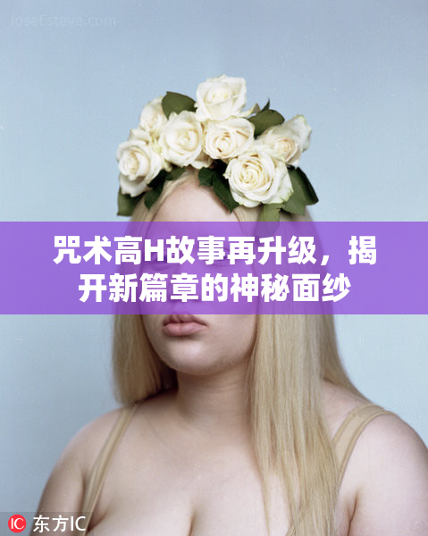 咒术高H故事再升级，揭开新篇章的神秘面纱