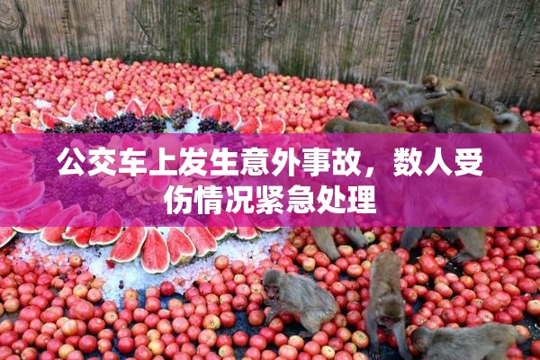 公交车上发生意外事故，数人受伤情况紧急处理