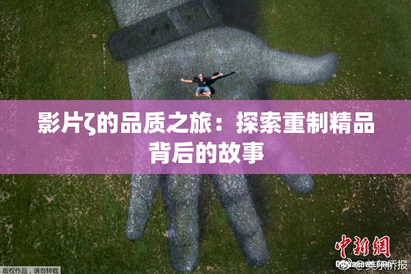 影片ζ的品质之旅：探索重制精品背后的故事