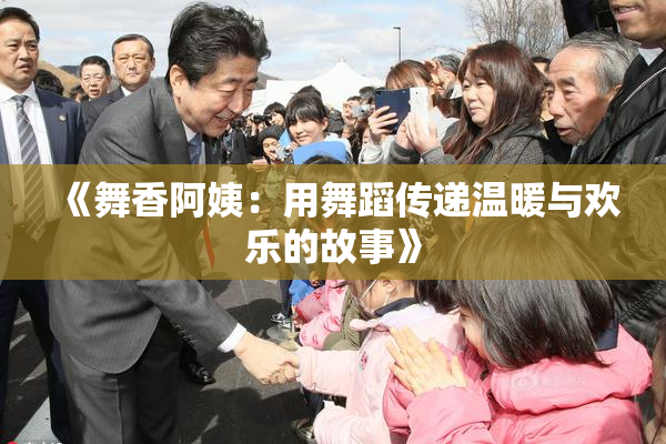 《舞香阿姨：用舞蹈传递温暖与欢乐的故事》