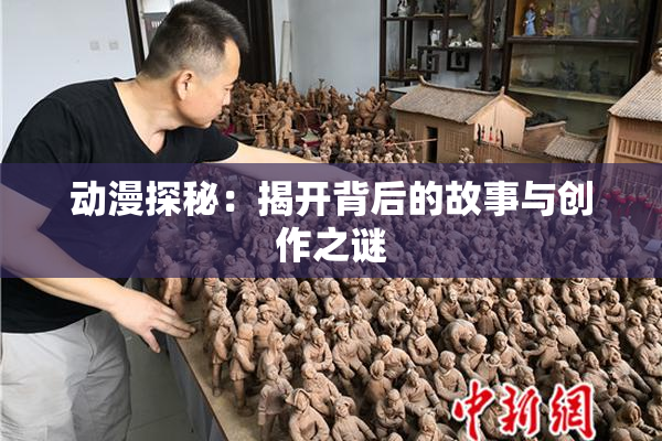 动漫探秘：揭开背后的故事与创作之谜