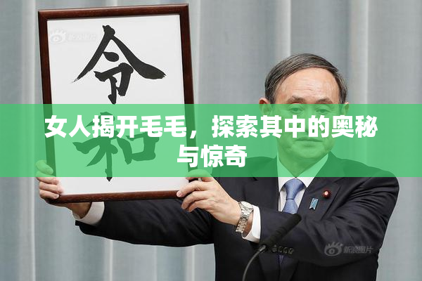 女人揭开毛毛，探索其中的奥秘与惊奇