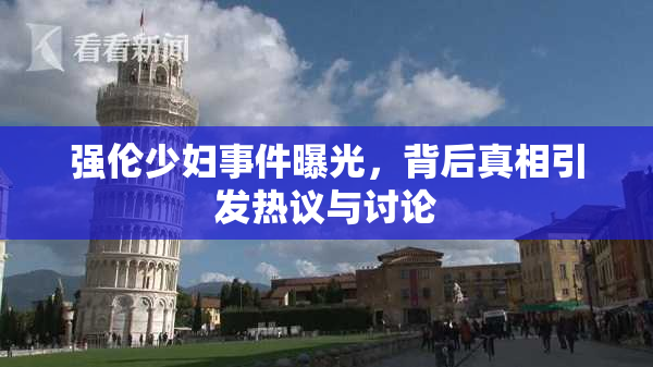 强伦少妇事件曝光，背后真相引发热议与讨论