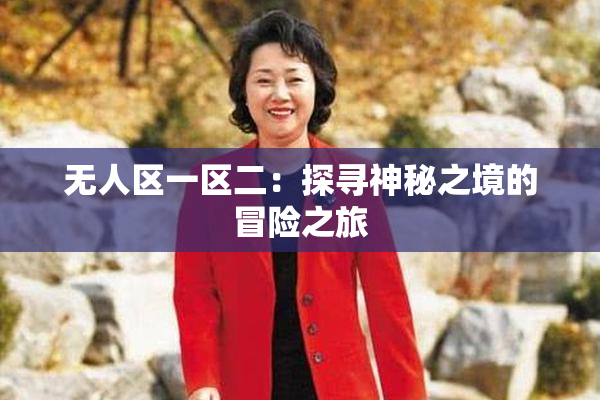 无人区一区二：探寻神秘之境的冒险之旅