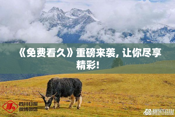 《免费看久》重磅来袭, 让你尽享精彩!
