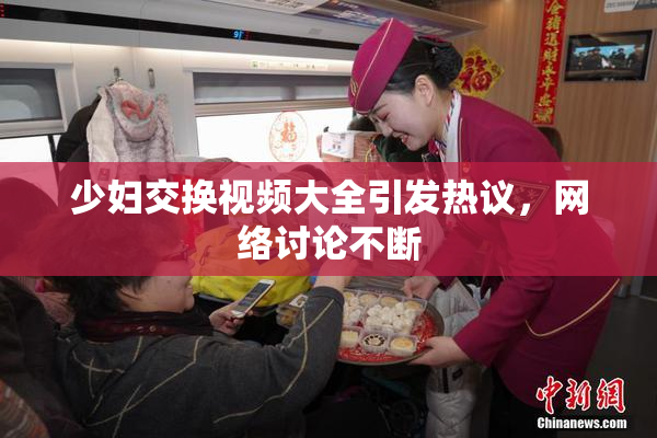 少妇交换视频大全引发热议，网络讨论不断