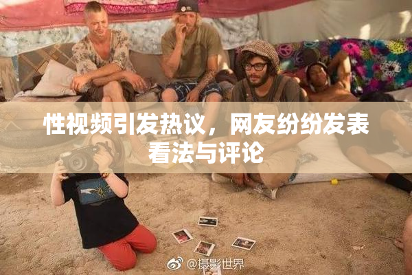 性视频引发热议，网友纷纷发表看法与评论