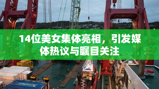 14位美女集体亮相，引发媒体热议与瞩目关注