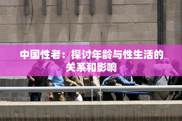 中国性老：探讨年龄与性生活的关系和影响