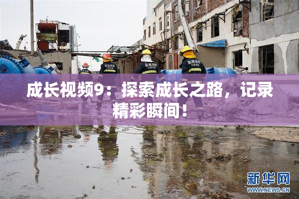 成长视频9：探索成长之路，记录精彩瞬间！